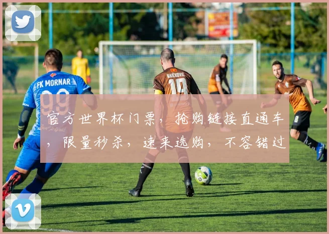 官方世界杯门票，抢购链接直通车，限量秒杀，速来选购，不容错过