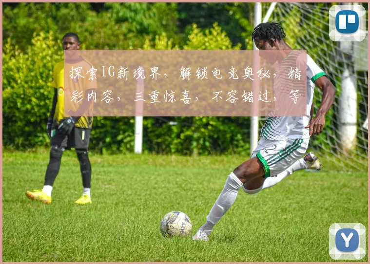 探索IG新境界，解锁电竞奥秘，精彩内容，三重惊喜，不容错过，等你来体验