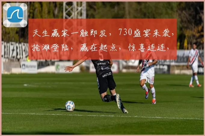 天生赢家一触即发，730盛宴来袭，抢滩登陆，赢在起点，惊喜连连，不容错过