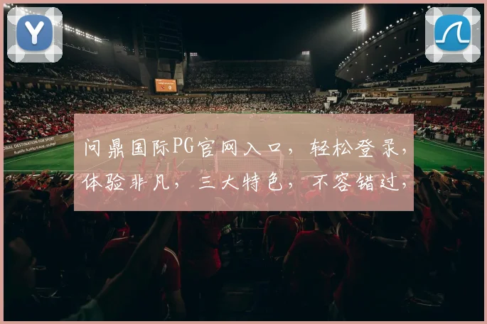 问鼎国际PG官网入口，轻松登录，体验非凡，三大特色，不容错过，