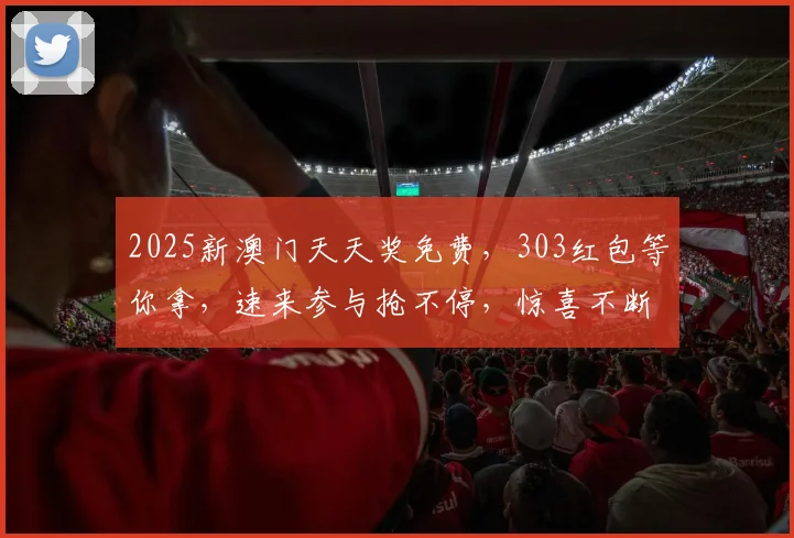 2025新澳门天天奖免费，303红包等你拿，速来参与抢不停，惊喜不断