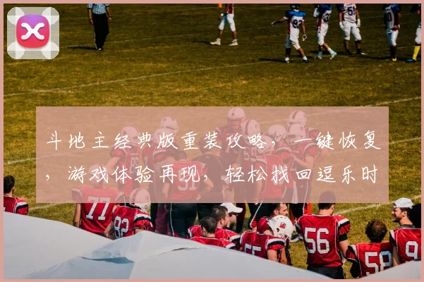 斗地主经典版重装攻略，一键恢复，游戏体验再现，轻松找回逗乐时光，三步搞定
