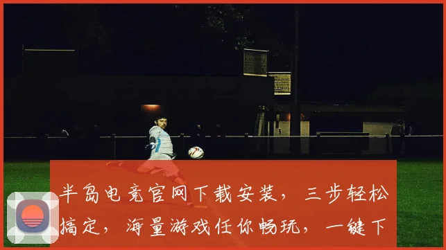 半岛电竞官网下载安装，三步轻松搞定，海量游戏任你畅玩，一键下载，畅快体验