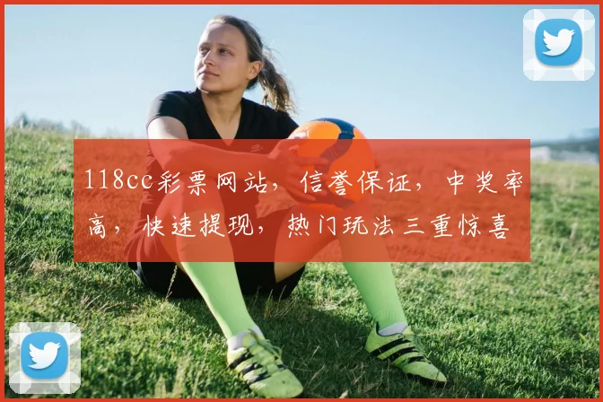 118cc彩票网站，信誉保证，中奖率高，快速提现，热门玩法三重惊喜，让您体验非凡