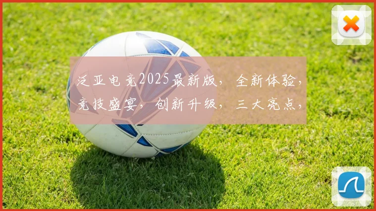 泛亚电竞2025最新版，全新体验，竞技盛宴，创新升级，三大亮点，不容错过，一触即发
