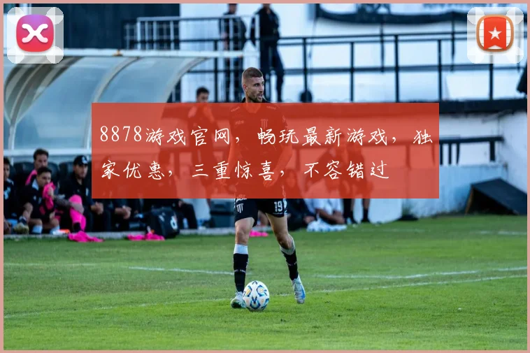 8878游戏官网，畅玩最新游戏，独家优惠，三重惊喜，不容错过