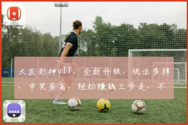 大发彩神vII，全新升级，玩法多样，中奖率高，轻松赚钱三步走，不容错过